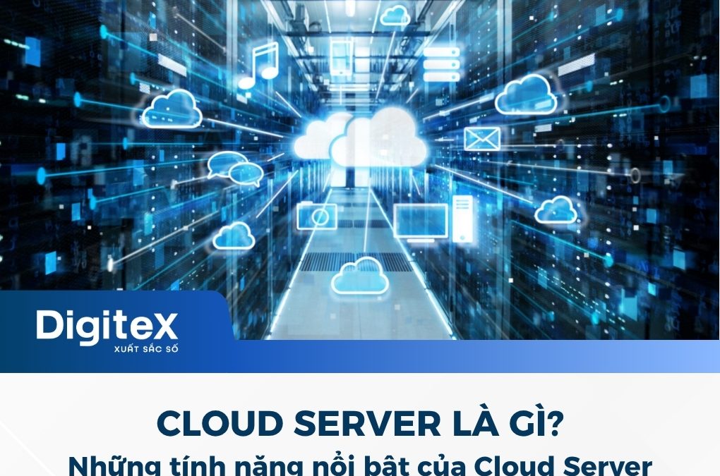 Cloud Server là gì? Những tính năng nổi bật của Cloud Server